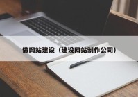 做網(wǎng)站建設(shè)（建設(shè)網(wǎng)站制作公司）